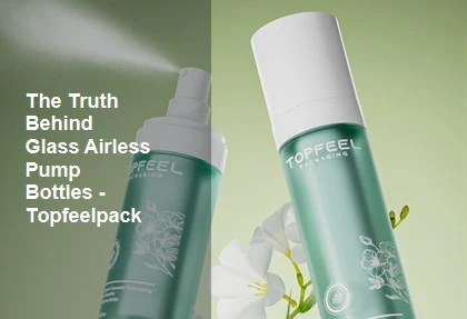 Gaskiyar da ke Bayan Gilashi: Kwalaben Famfo marasa Iska - Topfeelpack